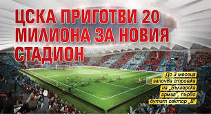 Бфс информира, че червените ще Cska Prigotvi 20 Miliona Za Noviya Stadion Lupa Bg