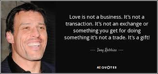 Maybe you would like to learn more about one of these? Tony Robbins Quote Love Is Not A Business It S Not A Transaction It S