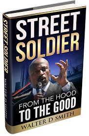 Allow walter smith to share his, against all odds winning formula with you and your audience. Author Walter D Smith Releases New Book Street Soldier From The Hood To The Good