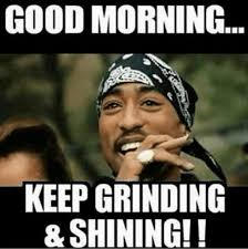 101 Funny Good Morning Memes Good Morning Keep Grinding And Shining Morning Quotes Funny Morning Memes Good Morning Meme