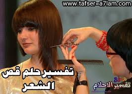 تفسير حلم قص الشعر للمتزوجة والحامل والعزباء تفسير الاحلام
