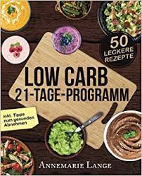 Wenn es um eine low carb diät geht, werden gerne unvollständige und nur vage informationen verbreitet. Low Carb 21 Tage Programm Das Kochbuch Mit 50 Passenden Rezepten Ohne Kohlenhydrate Amazon De Lange Annemarie Bucher