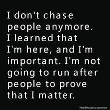 Heartfelt Quotes I Don T Chase People Anymore I Learned That I M Here And I M Important I M Not Going To Run After P Heartfelt Quotes Positive Quotes Words