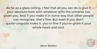 The glass ceiling is distinguished from formal barriers to advancement, such as education or experience requirements. Alice Walker As Far As A Glass Ceiling I Feel That All You Can Do Is Quotetab