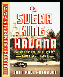 JOHN PAUL RATHBONE THE SUGAR KING OF HAVANA JULIO LOBO CUBA'S LAST TYCOON