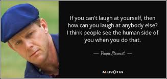 Laugh at yourself quotes tiger woods quotes. Payne Stewart Quote If You Can T Laugh At Yourself Then How Can You