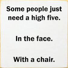 Some People Just Need A High Five In The Face With A Chair Funny Quotes Face Quotes Quotes