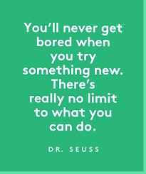 You Ll Never Get Bored When You Try Something New There S Really No Limit To What You C Trying Something New Quotes Something New Quotes Quotes About New Year