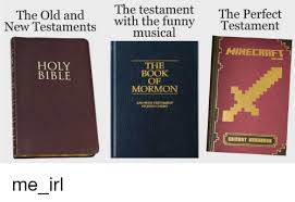 Make memes truly social by sharing them with friends and family in the real world with this what do you meme card game. The Testament The Perfect The Old Andwith The Funnytestament New Lestaments Musical Mineeraft Gmojang Holy Bible The Book Of Mormon Another Testament Of Issus Christ Bible Meme On Esmemes Com