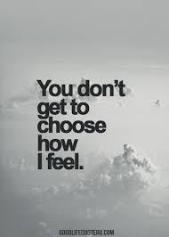 You Don T Get To Choose How I Feel Or Tell Me It S Wrong Feeling Can T Be Wrong Good Life Quotes Words Inspirational Quotes
