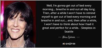 It was a million tiny little things that, when you added them all up, they just meant we were supposed to be together… and i knew it. Nora Ephron Quote Well I M Gonna Get Out Of Bed Every Morning Breathe