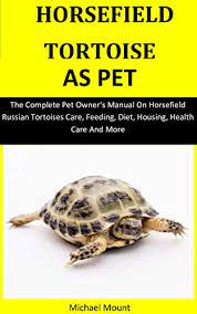 Horsefield Tortoise As Pet The Complete Pet Owner S Manual On Horsefield Russian Tortoises Care Feeding Diet Housing Health Care And More English Edition Ebook Mount Michael Amazon De Kindle Shop