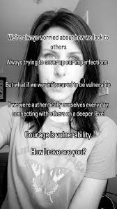“Courage is vulnerability. Vulnerability is courage. Like shadow and light,  neither one can exist without the other.”