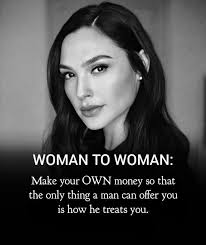 WOMAN TO WOMAN: the Make your OWN OWN money so that only thing a man can  can offer you 1S how he treats you.