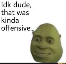 Idk Dude That Was Kinda Offensive Ifunny Really Funny Memes Snapchat Funny Funny Relatable Memes