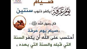 صيام يوم عرفة يكفر لصائمه سنتين وهما سنة قبل الصيام وسنة بعدها لقول النبي عليه الصلاة والسلام حين سئل عن يوم عرفة : Ù‡Ù„ ÙŠØ¬ÙˆØ² ØµÙŠØ§Ù… ÙŠÙˆÙ… Ø§Ùˆ ÙŠÙˆÙ…ÙŠÙ† Ù‚Ø¨Ù„ ÙŠÙˆÙ… Ø¹Ø±ÙØ© Ø§Ù… Ø§Ù† Ù†ØµÙˆÙ… Ù…Ù† Ø§ÙˆÙ„ Ø§Ù„Ø´Ù‡Ø± Ù…Ù† Ø°ÙŠ Ø§Ù„Ø­Ø¬Ø© Ø§Ø¨Ù† Ø¹Ø«ÙŠÙ…ÙŠÙ† Youtube