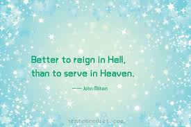 Do the best you can at whatever you do. Good Sentence Appreciation Better To Reign In Hell Than To Serve In Heaven