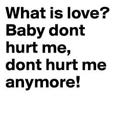 What Is Love Baby Dont Hurt Me Dont Hurt Me Anymore Post By Itrummis On Boldomatic