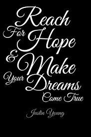 Reach For Hope And Make Your Dreams Come True Quote By Justin Young Dreams Come True Quotes True Quotes Love Life Quotes