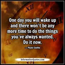Don T Say Tomorrow Next Week Maybe Next Month Or Year Time Flies Faster As You Get Older Suddenly Its Almost Gone B Inspirational Quotes Do It Now Sayings
