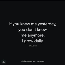 If You Knew Me Yesterday You Don T Know Me Anymore I Grow Daily Inspirational Quotes Life Quotes Picture Quotes