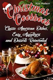 My family has a tradition on christmas eve dinner, but it's smaller, just the immediate family and it's prepared in an hour or so, as opposed to christmas dinner which takes all afternoon to cook. Christmas Cookbook Classic American Dishes Easy Appetizers And Desserts Reinvented Kindle Edition By Hudson Kirk Cookbooks Food Wine Kindle Ebooks Amazon Com