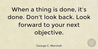Inspirational quotes by george c. George C Marshall When A Thing Is Done It S Done Don T Look Back Look Quotetab