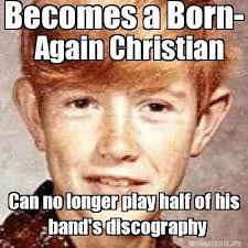 Meme Creator Funny Becomes A Born Again Christian Can No Longer Play Half Of His Band S Discograph Meme Generator At Memecreator Org