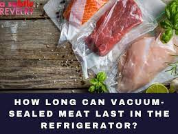 For more information about thawing, please see the big thaw. How Long Can Vacuum Sealed Meat Last In The Refrigerator A Subtle Revelry
