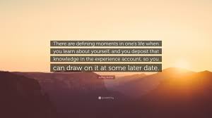 Tommy hearns seemed like an indestructible machine, so to beat him, i think that was my defining mom. Jeffrey Archer Quote There Are Defining Moments In One S Life When You Learn About Yourself And You Deposit That Knowledge In The Experience