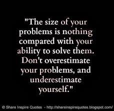 The Size Of Your Problems Is Nothing Compared With Your Ability To Solve Them Don T Overestimate Your Problem Words Quotes Inspirational Words Quotable Quotes