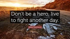 For he that fights and runs away, may live to fight another day, but he, who is in battle slain, can never rise and fight again. Jesse Eisenberg Quote Don T Be A Hero Live To Fight Another Day