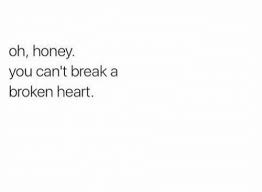 Oh Honey You Can T Break A Broken Heart Break Meme On Me Me