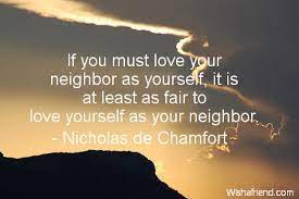 Nicholas De Chamfort Quote If You Must Love Your Neighbor As Yourself It Is At Least As Fair To Love Yourself As Your Neighbor
