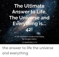 I've loved hitchhiker's guide to the galaxy my entire life. The Ultimate Answer To Life The Universe And Everything Is 42 In The Hitchhiker S Guide To The Galaxy By Douglas Adams Gifquotescom The Answer To Life The Universe And Everything Life