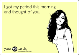 I Got My Period This Morning And Thought Of You Thinking Of You Ecard