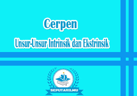Unsur Unsur Intrinsik Dan Ekstrinsik Cerpen Secara Lengkap