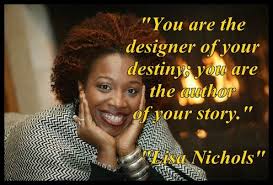 Lisa nichols quotes on life lessons. You Are The Designer Of Your Destiny You Are The Author Of Your Story Lisa Nichols Author Great Quotes Lisa Nichols