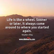 Our lives have problems and some blessings. Life Is Like A Wheel Sooner Or Later It Always Come Around To Where You Started Again Idlehearts