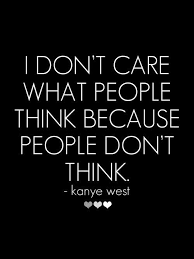 I Dont Care What People Think Because People Dont Think Kanye West Quotes New Quotes Senior Quotes