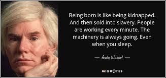 Je suis en train de lire un livre sur Warhol. Une citation de 1956: " I  suppose I have a really loose interpretation of "work", because I think  that just being alive