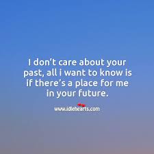 I Don T Care About Your Past All I Want To Know Is If There S A Place For Me In Your Future Idlehearts