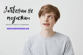 Положительный результат на итоговом сочинении является допуском к государственной аттестации (егэ) по итогам. Plan K Itogovomu Sochineniyu Po Napravleniyu Zabveniyu Ne Podlezhit Sochineniya Na Vse Temy