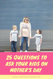 We've got 11 questions—how many will you get right? 25 Questions To Ask Your Kids On Mother S Day The Samantha Show A Cleveland Life Style Blog