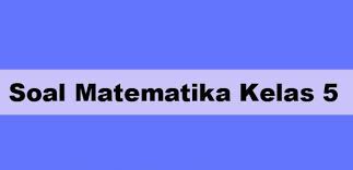 Berikut ini adalah contoh soal latihan uas matematika kelas 5 semester 1. Contoh Soal Matematika Kelas 5 Dan Cara Penyelesaiannya
