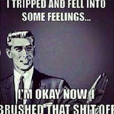 I Tripped And Fell Into Some Feelings I M Okay Now I Brushed That Shit Off Quotes About Relationships Break Up Funny Quotes Make Me Laugh Laugh Out Loud