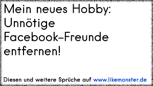 Mein Neues Hobby Unnotige Facebook Freunde Entfernen Tolle Spruche Und Zitate Auf Www Likemonster De