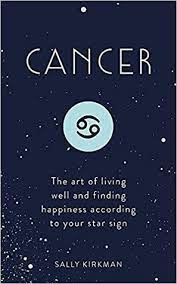 Their elemental sign is water (as it is for pisces and scorpio), which makes sense when you consider the emotional depths associated with this sign. Cancer The Art Of Living Well And Finding Happiness According To Your Star Sign By Sally Kirkman