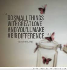 Here we collected some cute and lovable quotes to your babies that will make sometimes the smallest things take up the most room in our hearts. precious one, so small, so sweet. Make A Difference Doing Small Things With Love