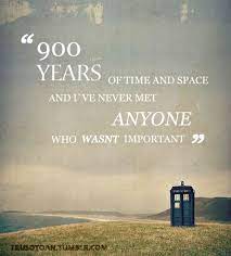 900 Years In Time And Space And I Ve Never Ment Anyone Who Wasn T Important Doctor Who Quotes Doctor Who Bbc Doctor Who
